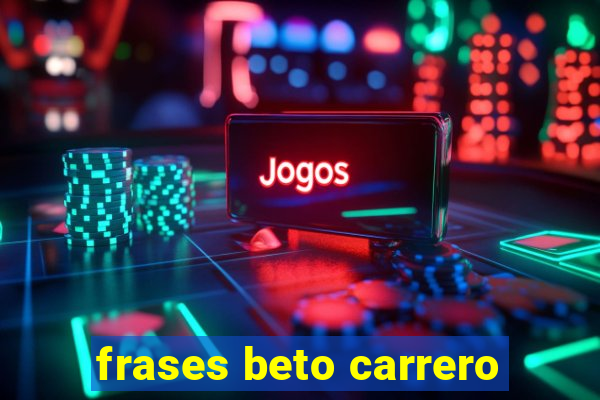 frases beto carrero